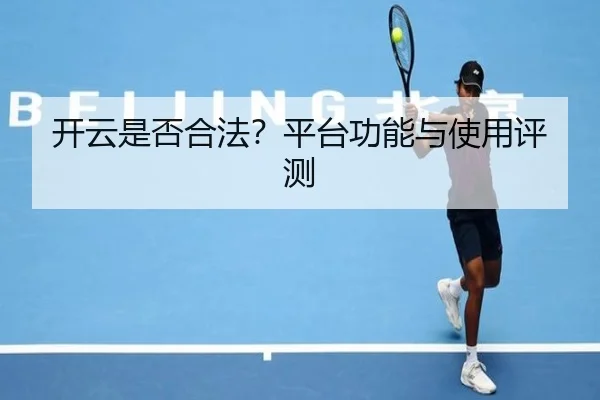 开云是否合法？平台功能与使用评测
