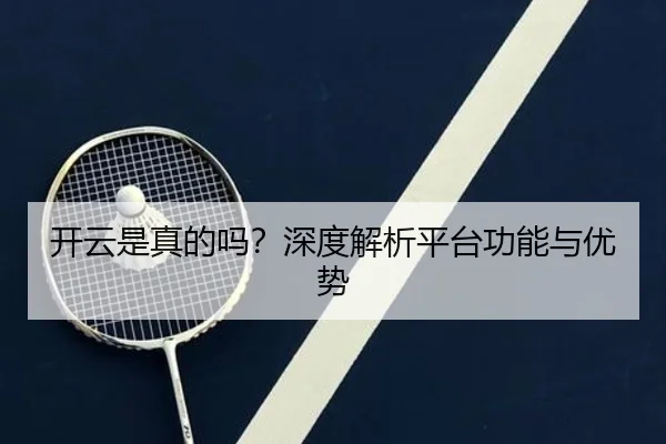 开云是真的吗？深度解析平台功能与优势
