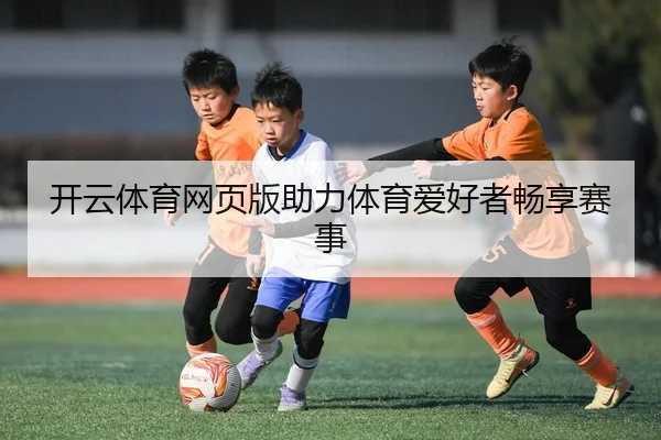 开云体育网页版助力体育爱好者畅享赛事