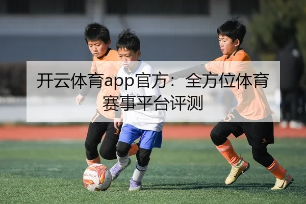 开云体育app官方：全方位体育赛事平台评测